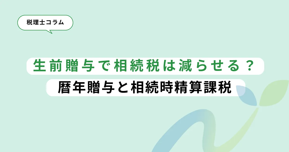 生前贈与で相続税は減らせる？暦年贈与と相続時精算課税