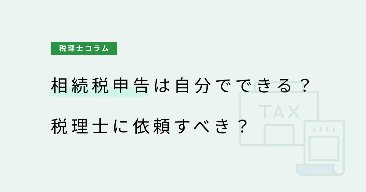 相続税申告は自分でできる？税理士に依頼すべきケース